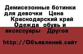 Демисезонные ботинки для девочки › Цена ­ 700 - Краснодарский край Одежда, обувь и аксессуары » Другое   